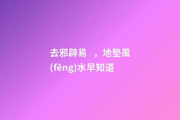 去邪辟易，地墊風(fēng)水早知道